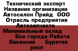 Технический эксперт › Название организации ­ Автосалон Прайд, ООО › Отрасль предприятия ­ Автозапчасти › Минимальный оклад ­ 15 000 - Все города Работа » Вакансии   . Бурятия респ.